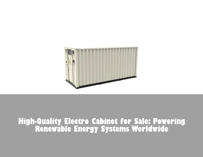 High-Quality Electro Cabinet for Sale: Powering Renewable Energy Systems Worldwide | Huijue Solar