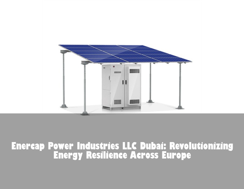 Enercap Power Industries LLC Dubai: Revolutionizing Energy Resilience Across Europe