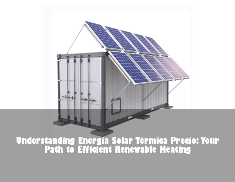 Understanding Energia Solar Térmica Precio: Your Path to Efficient Renewable Heating