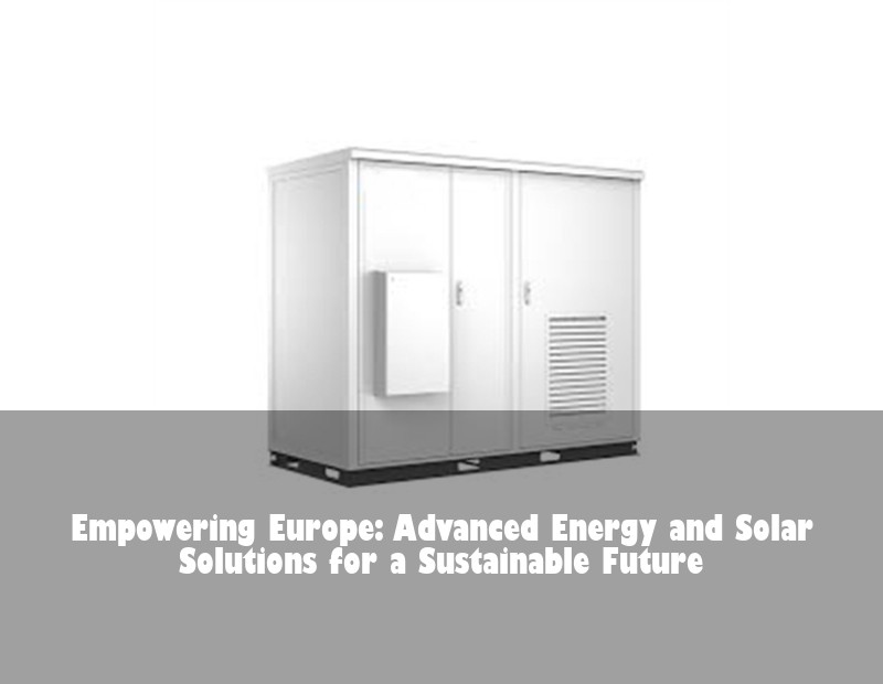 Empowering Europe: Advanced Energy and Solar Solutions for a Sustainable Future | Huijue Solar
