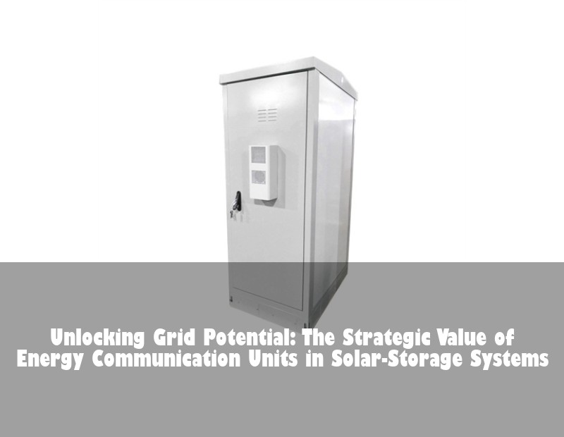 Unlocking Grid Potential: The Strategic Value of Energy Communication Units in Solar-Storage Systems