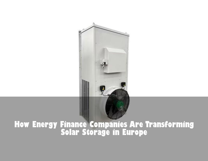 How Energy Finance Companies Are Transforming Solar Storage in Europe | Huijue Solar