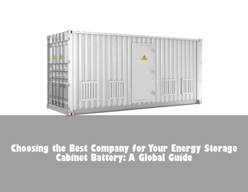 Choosing the Best Company for Your Energy Storage Cabinet Battery: A Global Guide