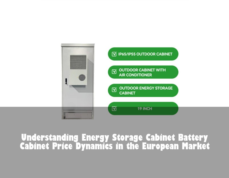 Understanding Energy Storage Cabinet Battery Cabinet Price Dynamics in the European Market