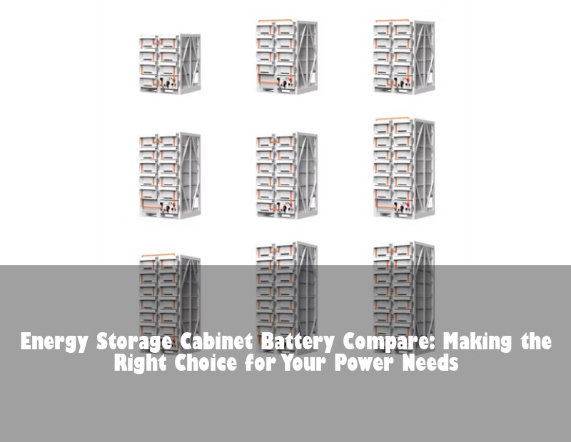 Energy Storage Cabinet Battery Compare: Making the Right Choice for Your Power Needs