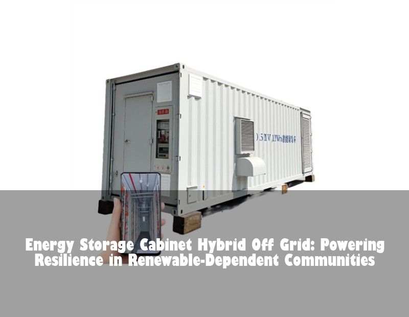 Energy Storage Cabinet Hybrid Off Grid: Powering Resilience in Renewable-Dependent Communities