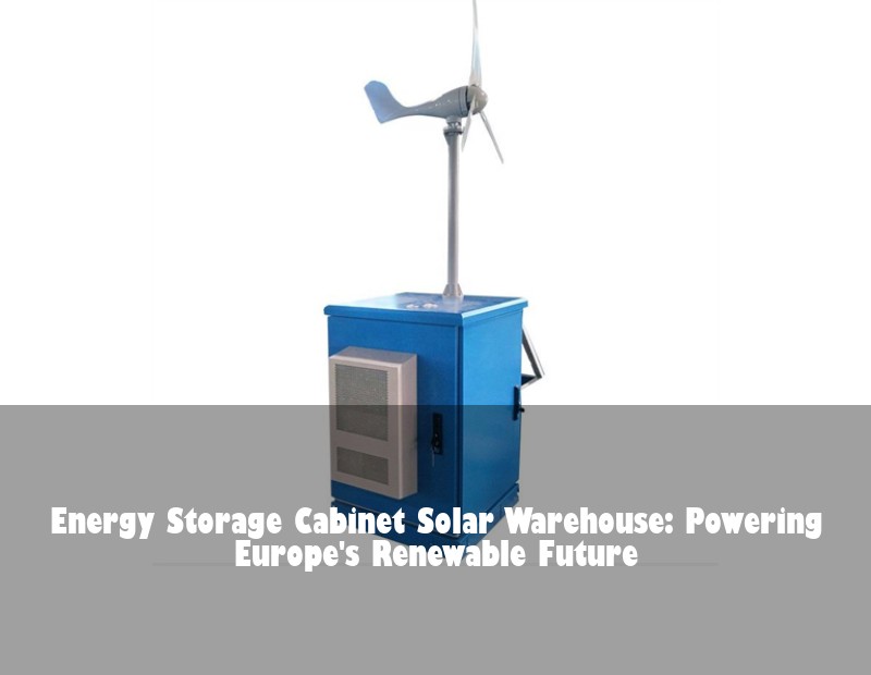 Energy Storage Cabinet Solar Warehouse: Powering Europe's Renewable Future | Huijue Solar
