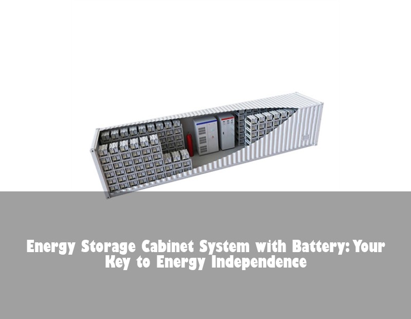 Energy Storage Cabinet System with Battery: Your Key to Energy Independence