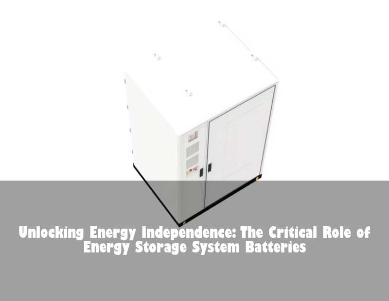 Unlocking Energy Independence: The Critical Role of Energy Storage System Batteries