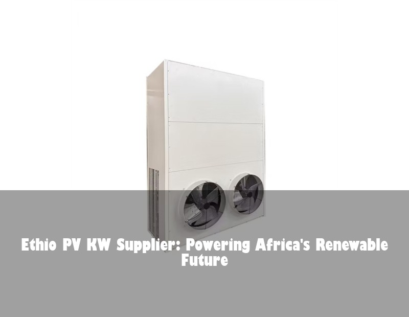 Ethio PV KW Supplier: Powering Africa's Renewable Future | Huijue Solar