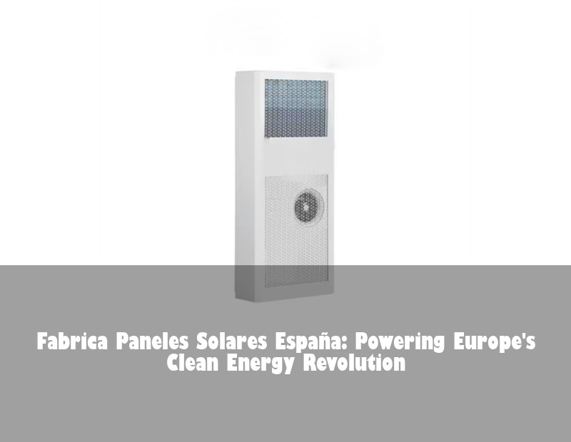 Fabrica Paneles Solares España: Powering Europe's Clean Energy Revolution