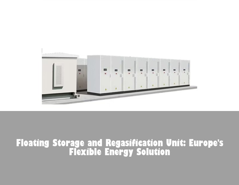 Floating Storage and Regasification Unit: Europe's Flexible Energy Solution | Huijue Solar