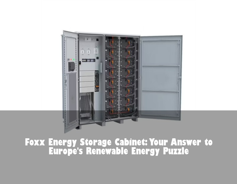 Foxx Energy Storage Cabinet: Your Answer to Europe's Renewable Energy Puzzle | Huijue Solar