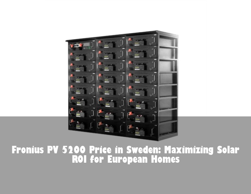 Fronius PV 5200 Price in Sweden: Maximizing Solar ROI for European Homes