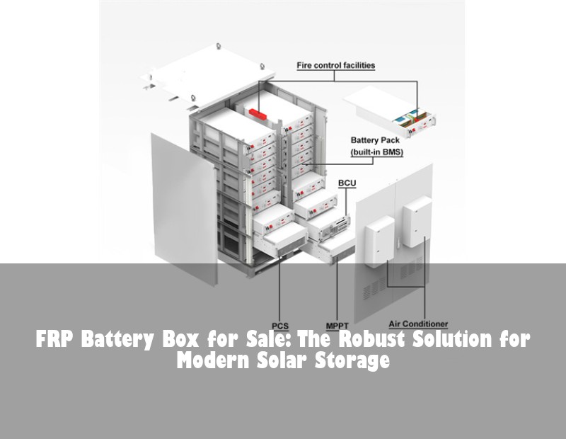 FRP Battery Box for Sale: The Robust Solution for Modern Solar Storage
