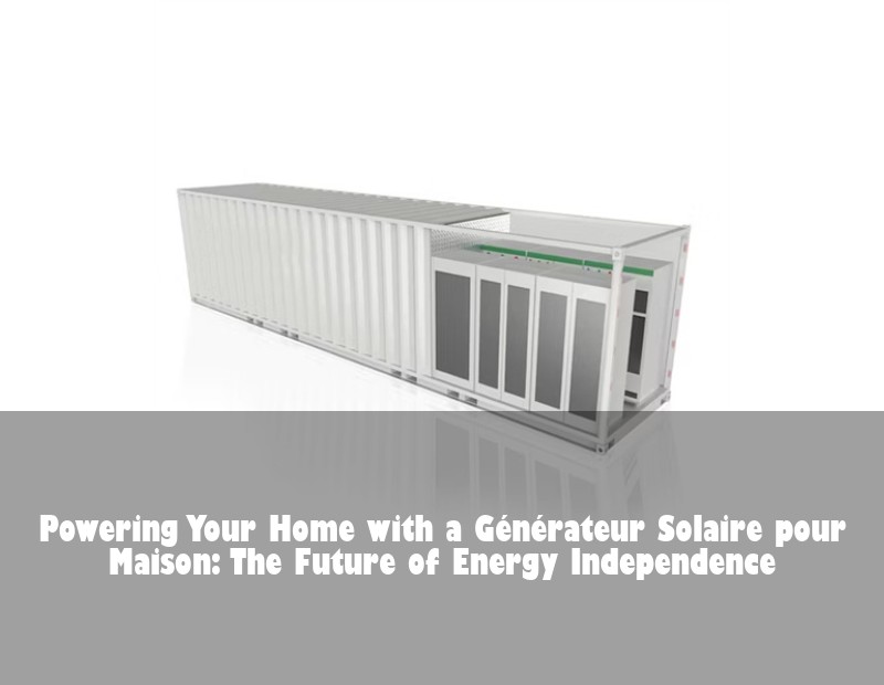 Powering Your Home with a Générateur Solaire pour Maison: The Future of Energy Independence