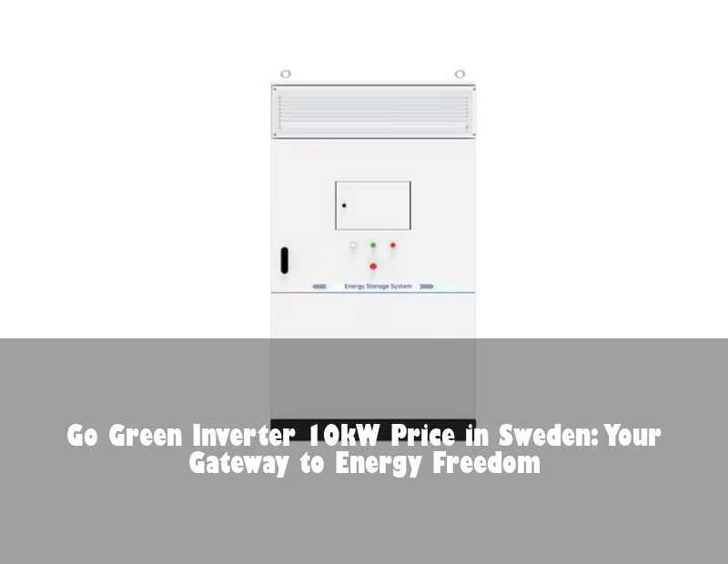 Go Green Inverter 10kW Price in Sweden: Your Gateway to Energy Freedom | Huijue Solar