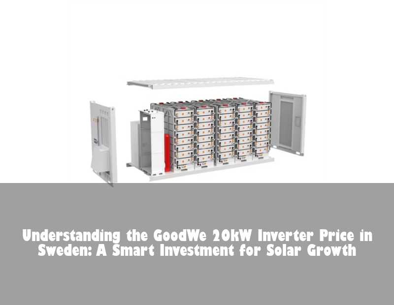 Understanding the GoodWe 20kW Inverter Price in Sweden: A Smart Investment for Solar Growth