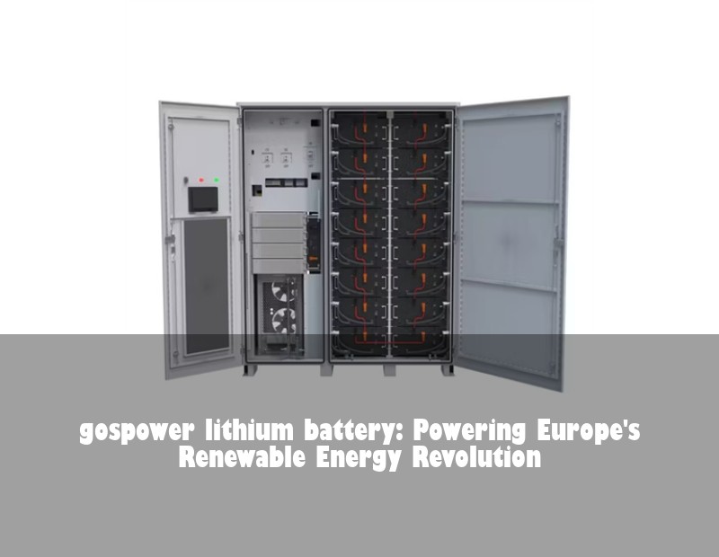 gospower lithium battery: Powering Europe's Renewable Energy Revolution