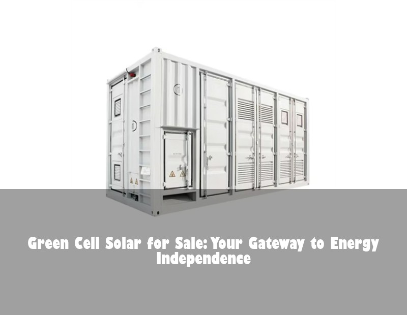 Green Cell Solar for Sale: Your Gateway to Energy Independence