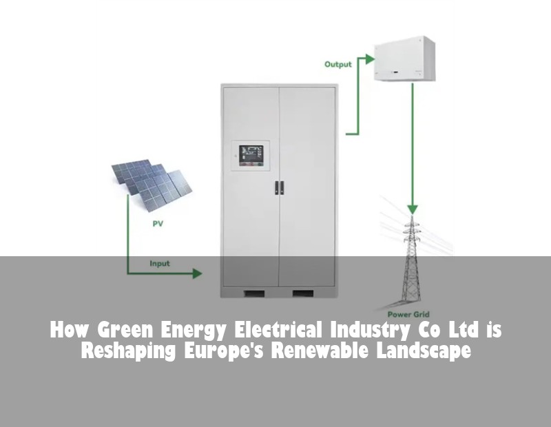 How Green Energy Electrical Industry Co Ltd is Reshaping Europe's Renewable Landscape