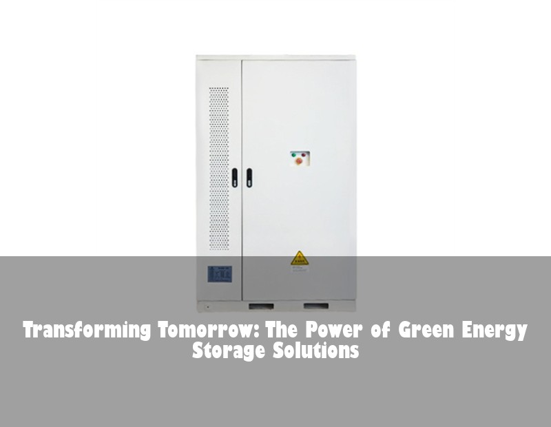 Transforming Tomorrow: The Power of Green Energy Storage Solutions