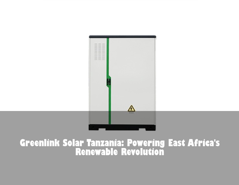 Greenlink Solar Tanzania: Powering East Africa's Renewable Revolution