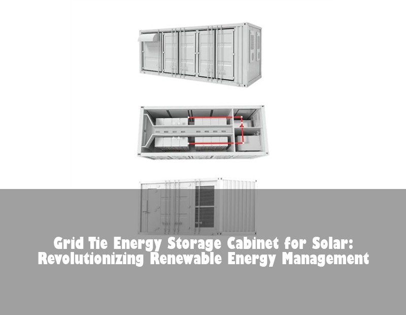 Grid Tie Energy Storage Cabinet for Solar: Revolutionizing Renewable Energy Management