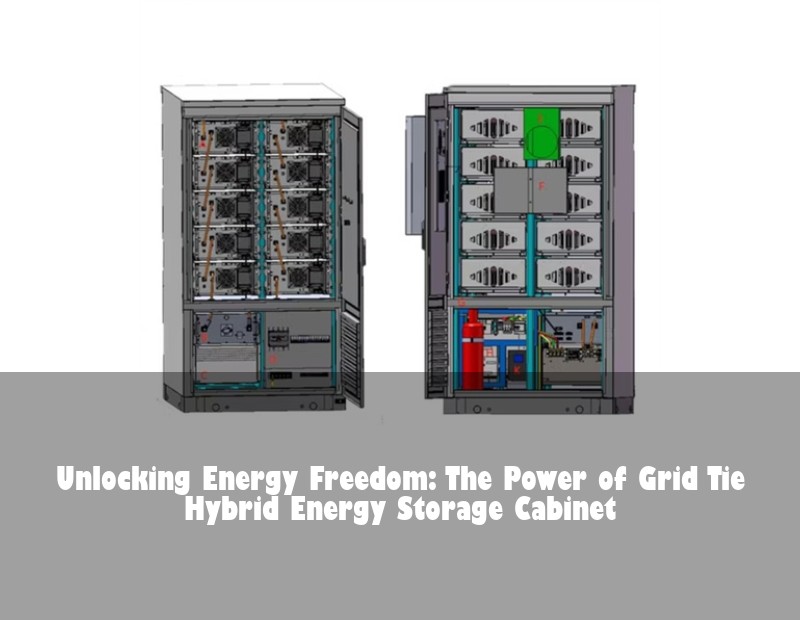 Unlocking Energy Freedom: The Power of Grid Tie Hybrid Energy Storage Cabinet