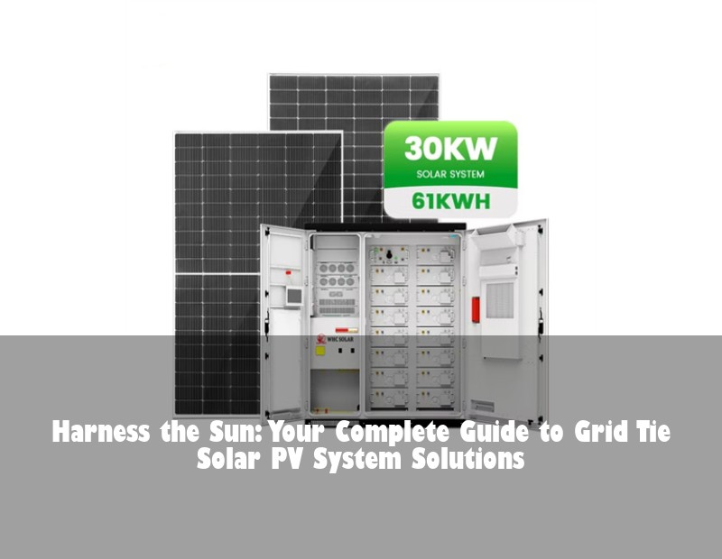 Harness the Sun: Your Complete Guide to Grid Tie Solar PV System Solutions