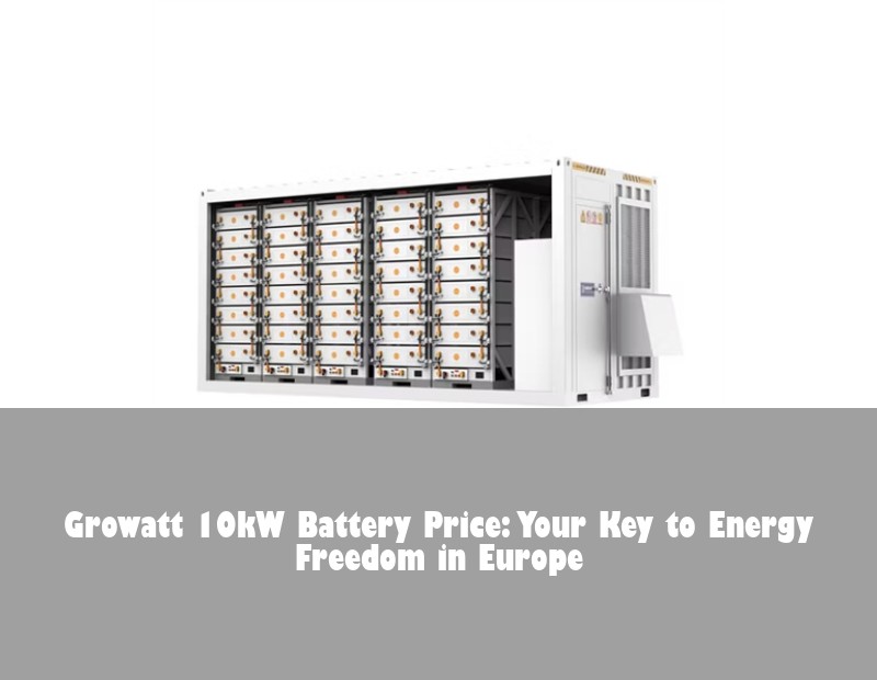 Growatt 10kW Battery Price: Your Key to Energy Freedom in Europe