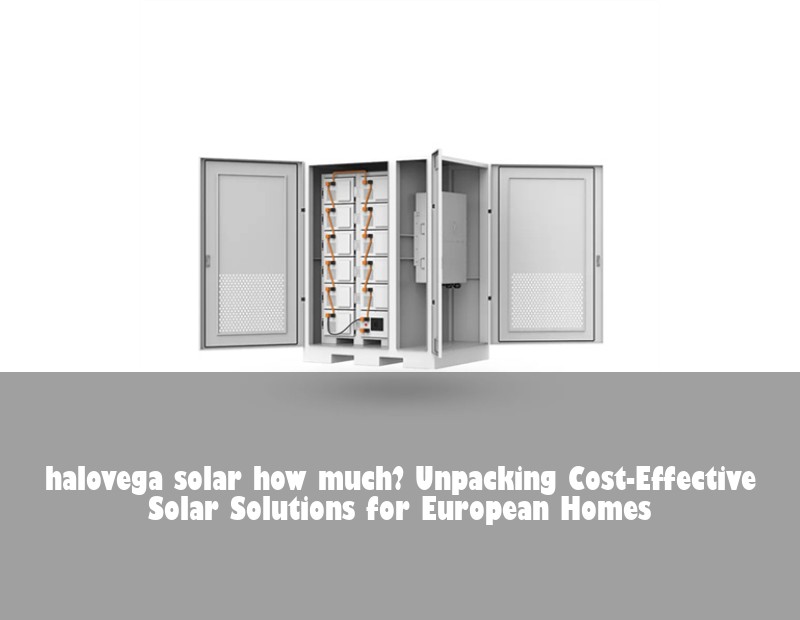 halovega solar how much? Unpacking Cost-Effective Solar Solutions for European Homes