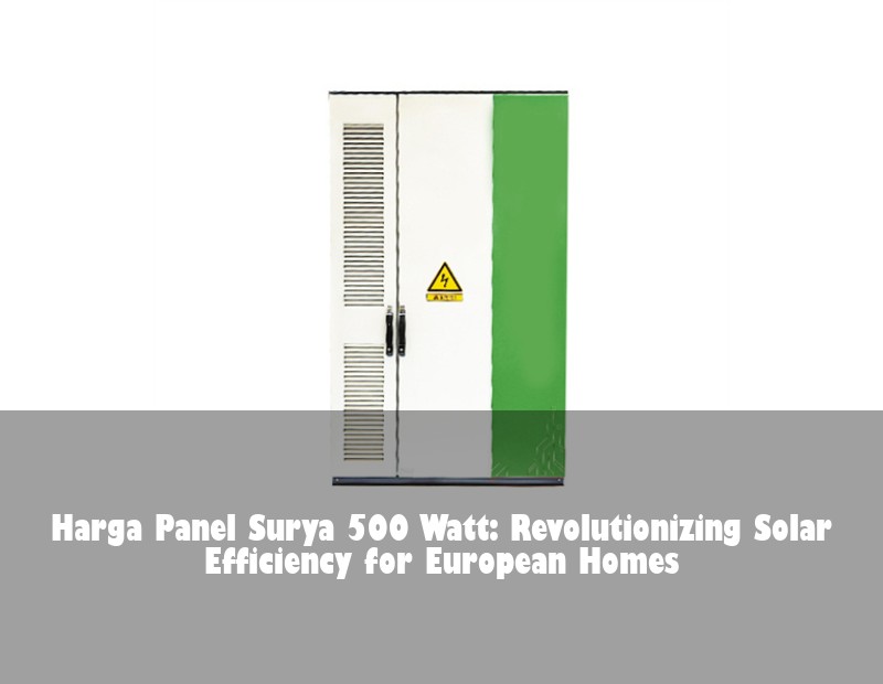 Harga Panel Surya 500 Watt: Revolutionizing Solar Efficiency for European Homes