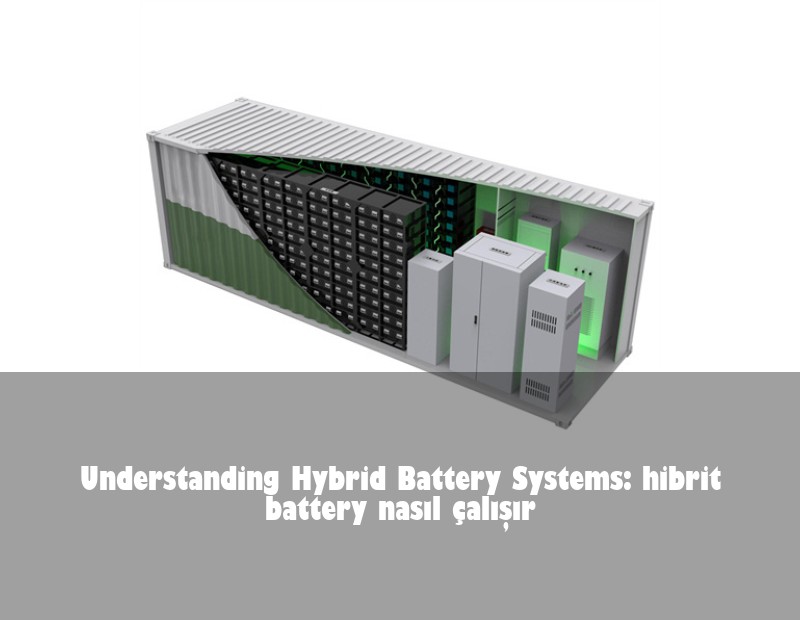 Understanding Hybrid Battery Systems: hibrit battery nasıl çalışır