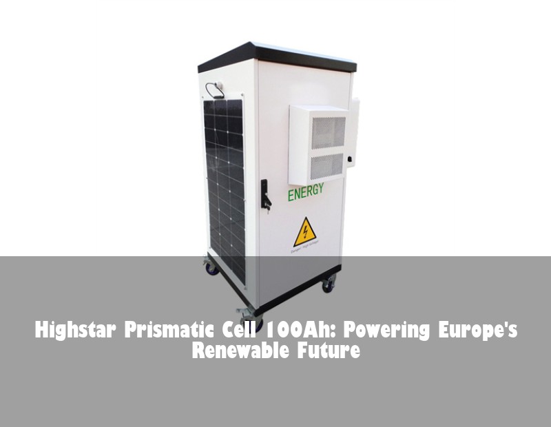 Highstar Prismatic Cell 100Ah: Powering Europe's Renewable Future