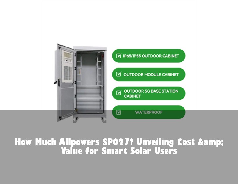 How Much Allpowers SP027? Unveiling Cost &amp; Value for Smart Solar Users | Huijue Solar