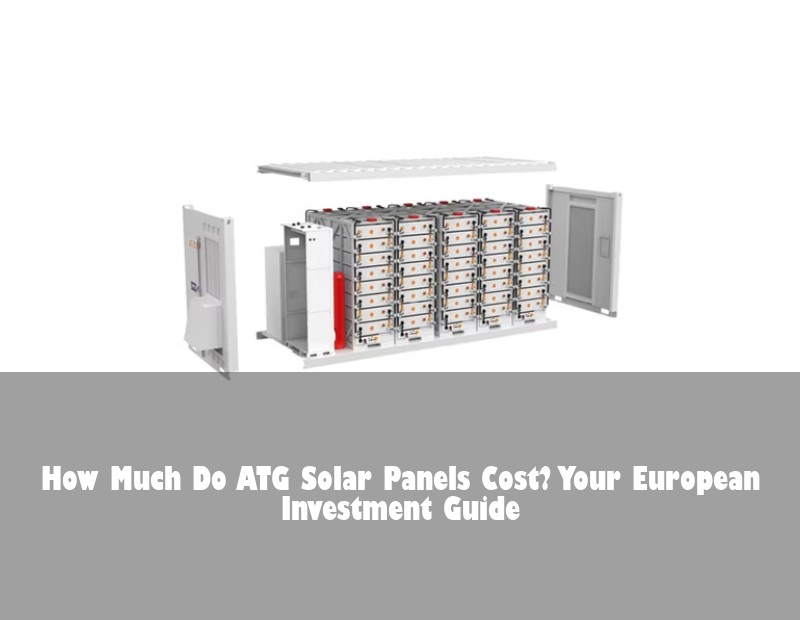 How Much Do ATG Solar Panels Cost? Your European Investment Guide