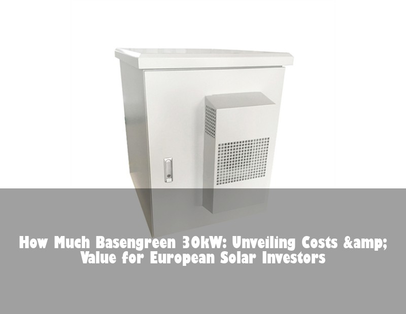 How Much Basengreen 30kW: Unveiling Costs &amp; Value for European Solar Investors