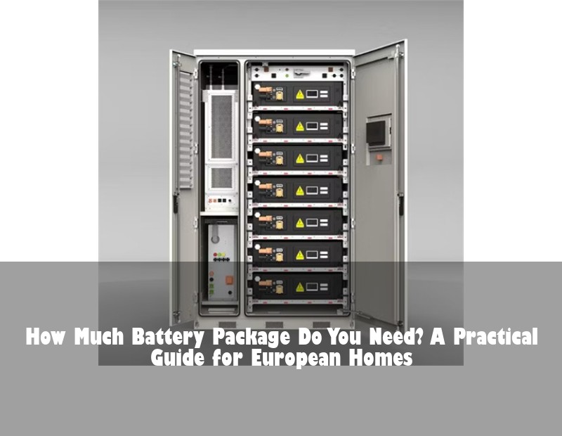 How Much Battery Package Do You Need? A Practical Guide for European Homes | Huijue Solar