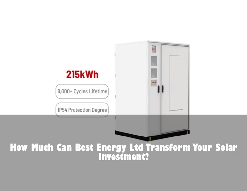 How Much Can Best Energy Ltd Transform Your Solar Investment? | Huijue Solar