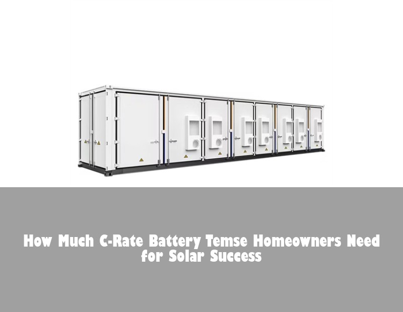 How Much C-Rate Battery Temse Homeowners Need for Solar Success