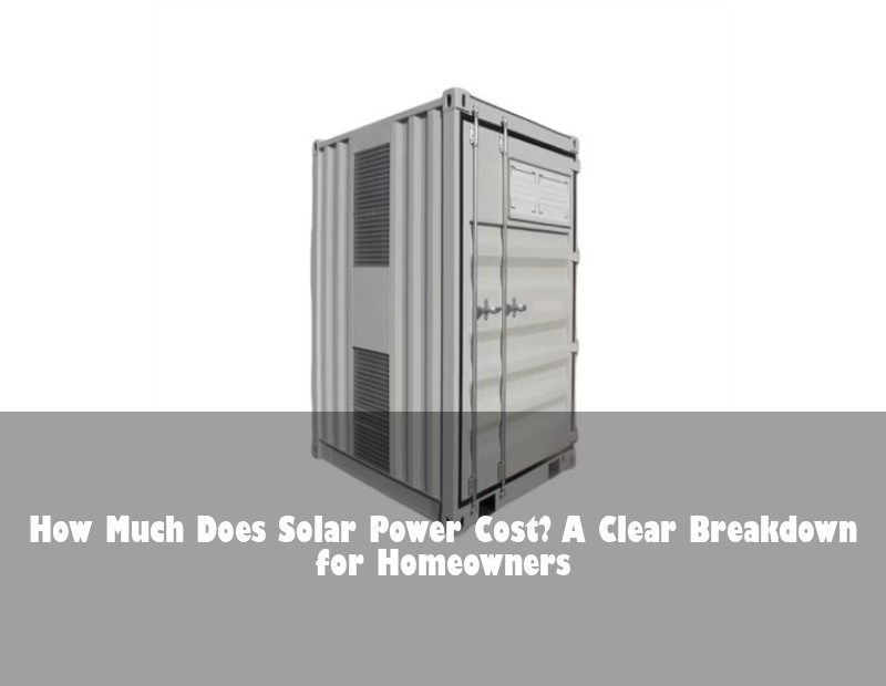 How Much Does Solar Power Cost? A Clear Breakdown for Homeowners
