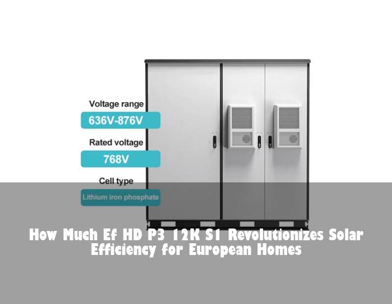 How Much Ef HD P3 12K S1 Revolutionizes Solar Efficiency for European Homes