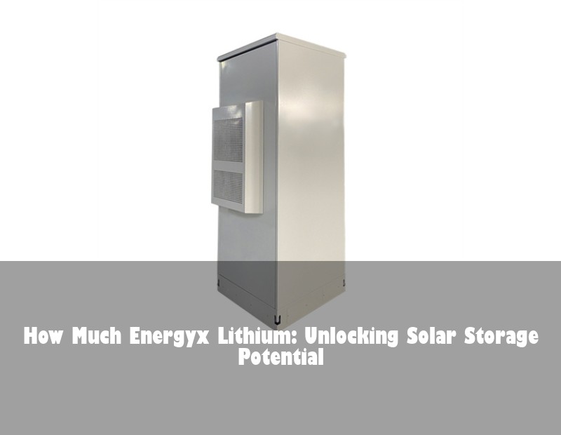 How Much Energyx Lithium: Unlocking Solar Storage Potential | Huijue Solar