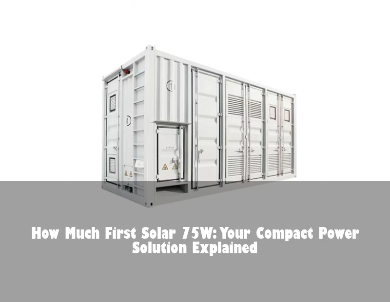 How Much First Solar 75W: Your Compact Power Solution Explained