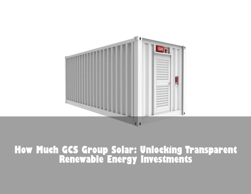 How Much GCS Group Solar: Unlocking Transparent Renewable Energy Investments | Huijue Solar