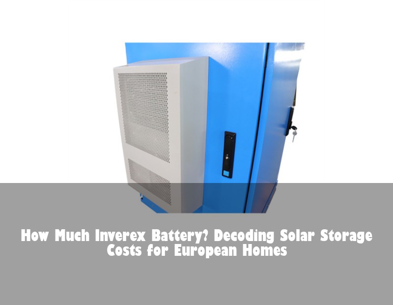 How Much Inverex Battery? Decoding Solar Storage Costs for European Homes