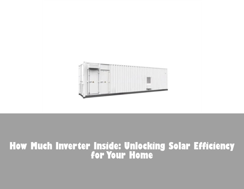 How Much Inverter Inside: Unlocking Solar Efficiency for Your Home