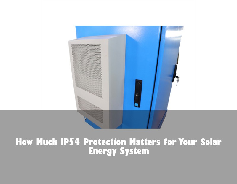How Much IP54 Protection Matters for Your Solar Energy System