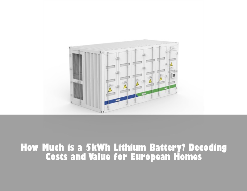 How Much is a 5kWh Lithium Battery? Decoding Costs and Value for European Homes